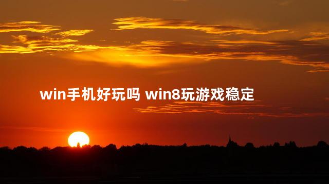 win手机好玩吗 win8玩游戏稳定吗